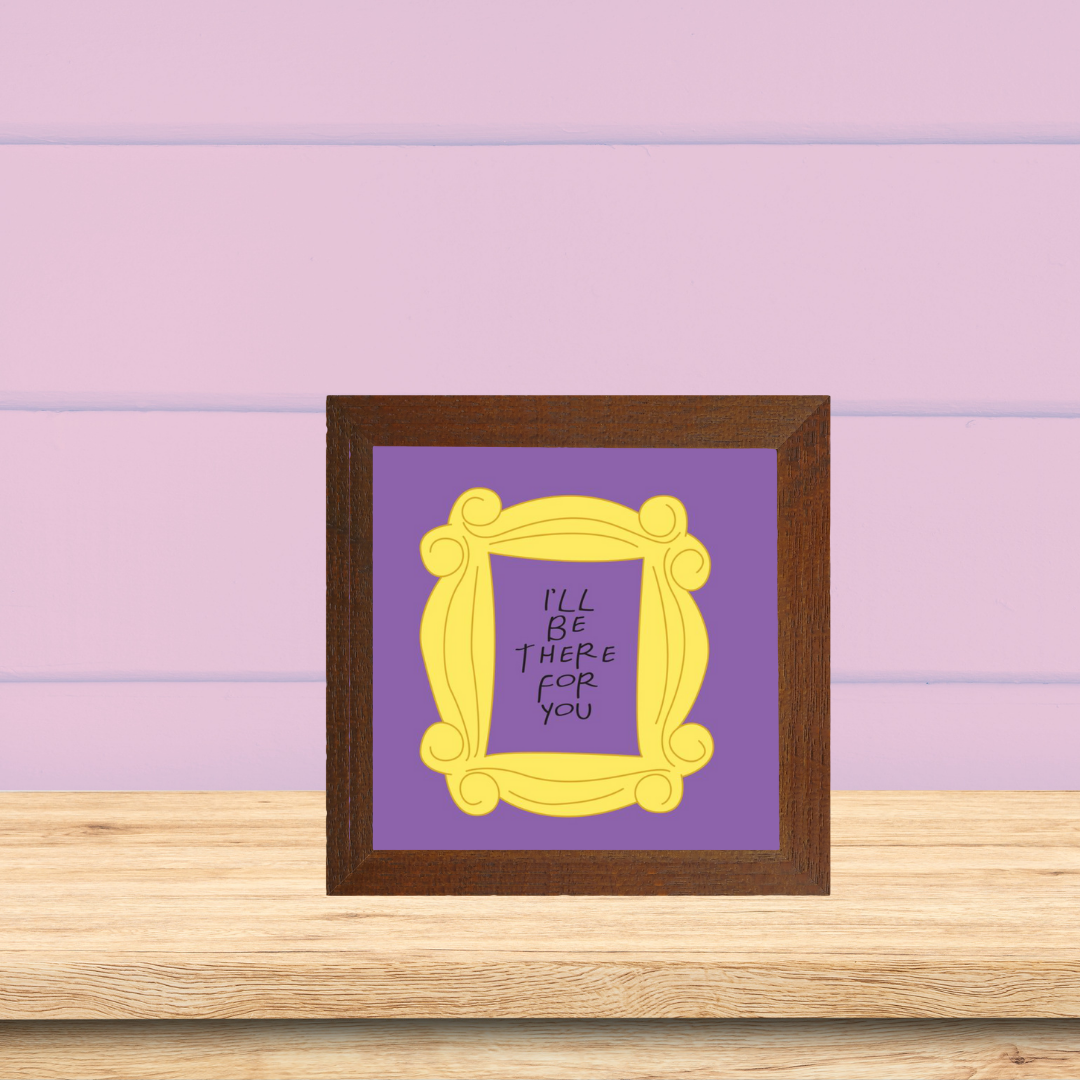 I'll Be there for you- quote frame